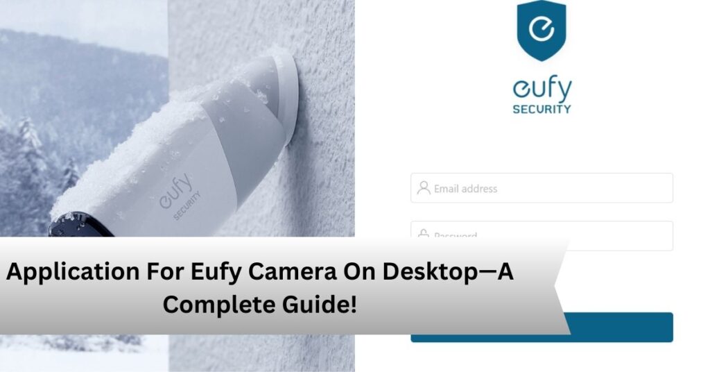 Application For Eufy Camera On Desktop—A Complete Guide!