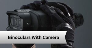 Binoculars With Camera — A Complete Guide!