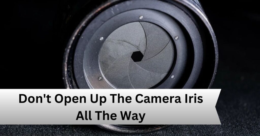 Don't Open Up The Camera Iris All The Way—A Complete Guide!