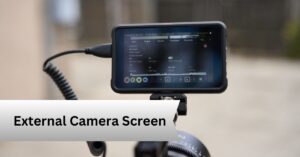 External Camera Screen—A Complete Guide!