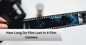 How Long Do Film Last In A Film Camera—A Complete Guide!