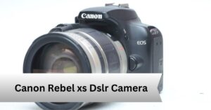 Canon Rebel xs Dslr Camera—A Complete Guide!