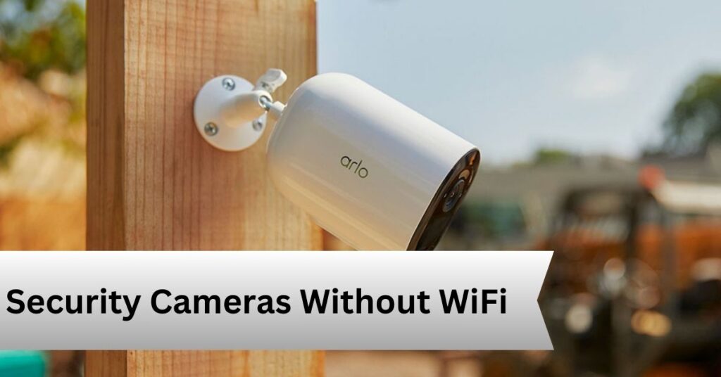 Security Cameras Without WiFi—A complete Guide!